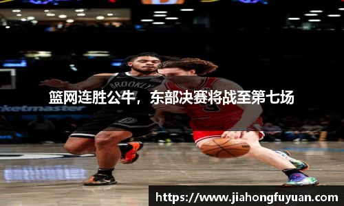 篮网连胜公牛，东部决赛将战至第七场