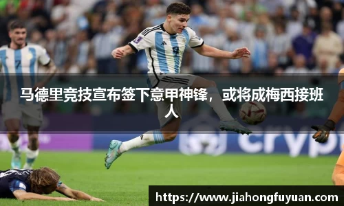 马德里竞技宣布签下意甲神锋，或将成梅西接班人