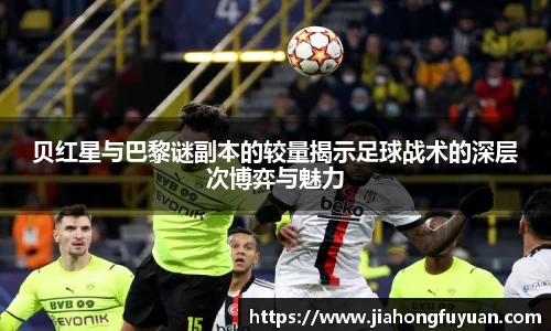贝红星与巴黎谜副本的较量揭示足球战术的深层次博弈与魅力
