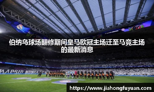 伯纳乌球场翻修期间皇马欧冠主场迁至马竞主场的最新消息