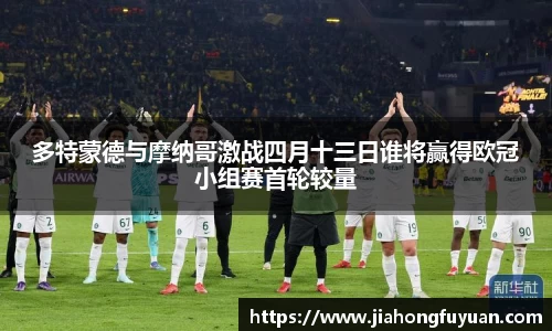 多特蒙德与摩纳哥激战四月十三日谁将赢得欧冠小组赛首轮较量