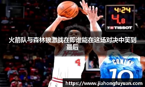 火箭队与森林狼激战在即谁能在这场对决中笑到最后