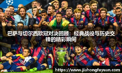 巴萨与切尔西欧冠对决回顾：经典战役与历史交锋的精彩瞬间