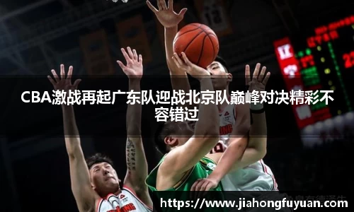 CBA激战再起广东队迎战北京队巅峰对决精彩不容错过