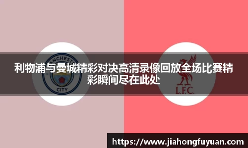 利物浦与曼城精彩对决高清录像回放全场比赛精彩瞬间尽在此处