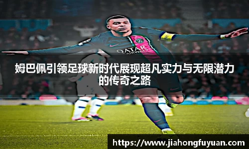 姆巴佩引领足球新时代展现超凡实力与无限潜力的传奇之路