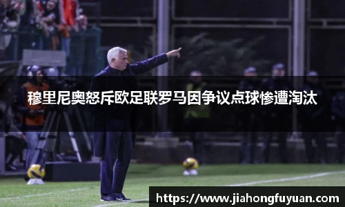 美嘉体育穆里尼奥怒斥欧足联罗马因争议点球惨遭淘汰